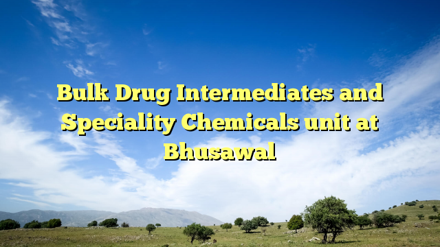 Bulk Drug Intermediates And Speciality Chemicals Unit At Bhusawal