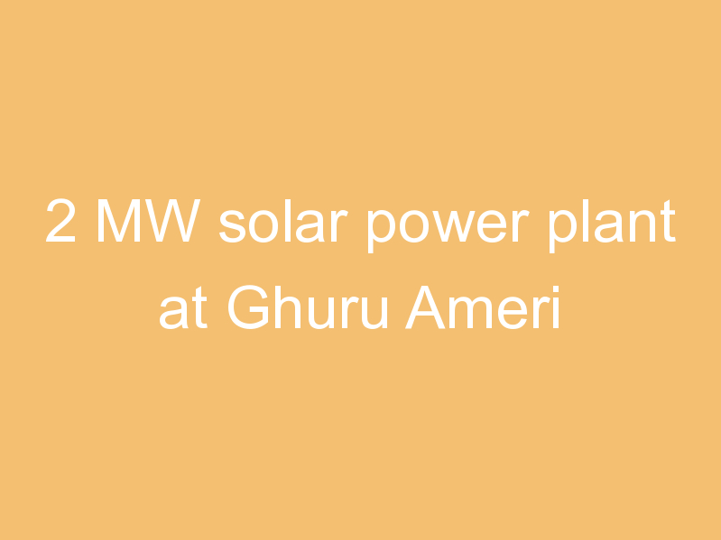 2 MW solar power plant at Ghuru Ameri