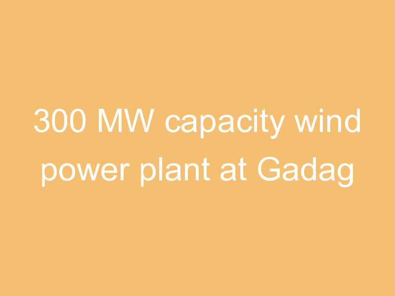 300 MW capacity wind power plant at Gadag