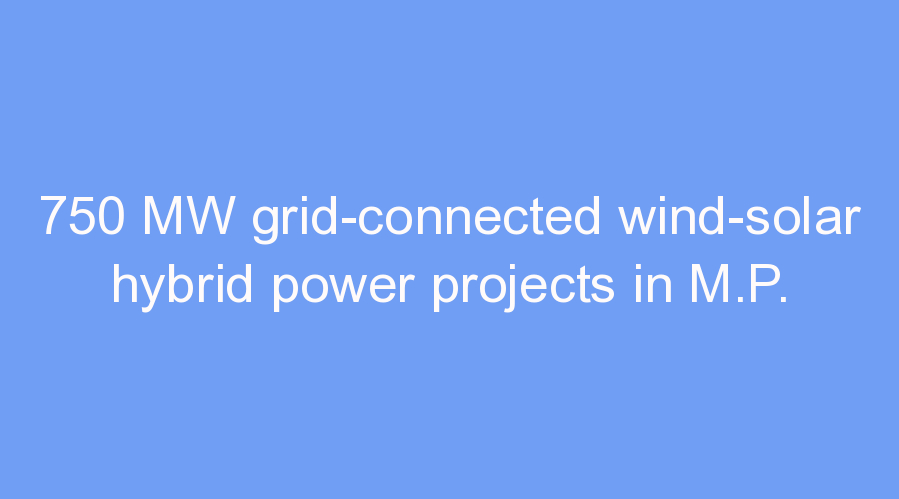 750 MW grid-connected wind-solar hybrid power projects in M.P.