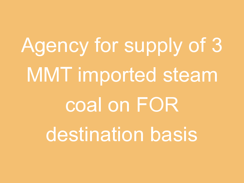 Agency for supply of 3 MMT imported steam coal on FOR destination basis