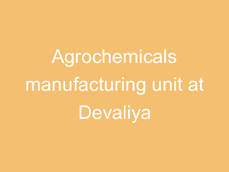 Agrochemicals manufacturing unit at Devaliya