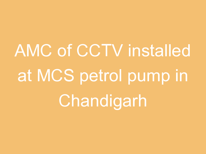 AMC of CCTV installed at MCS petrol pump in Chandigarh