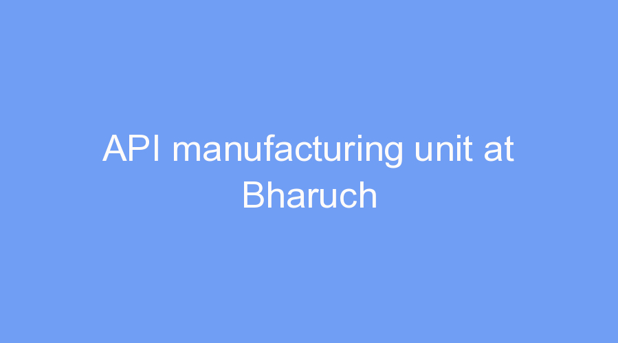 API manufacturing unit at Bharuch