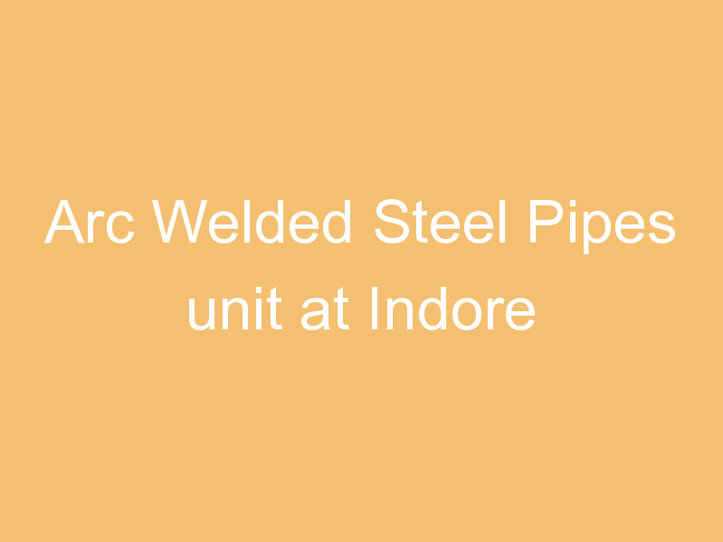 Arc Welded Steel Pipes unit at Indore