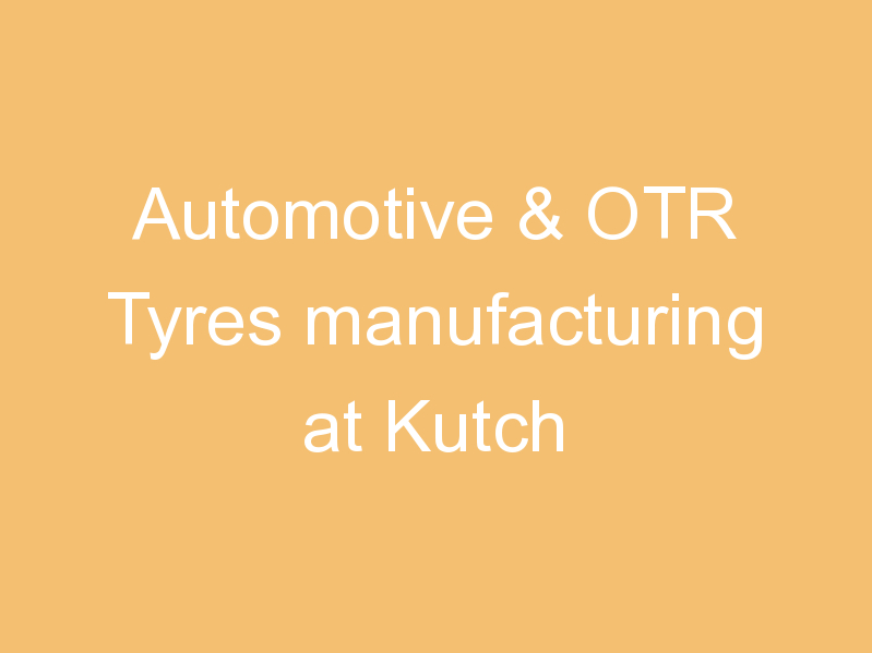 Automotive & OTR Tyres manufacturing at Kutch