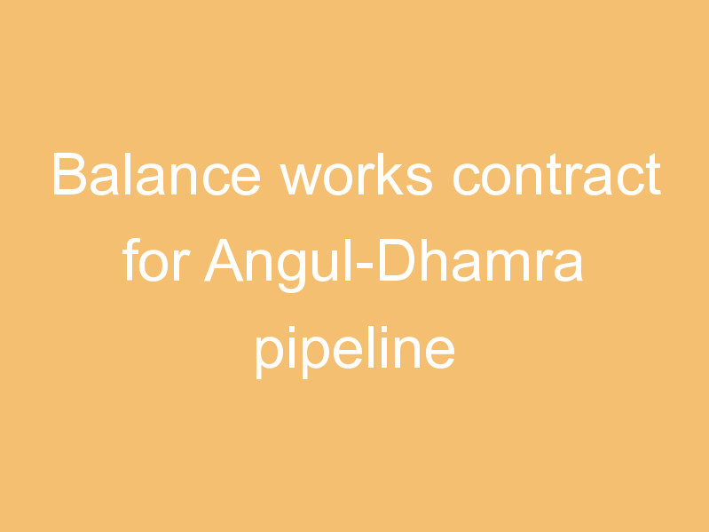 Balance works contract for Angul-Dhamra pipeline