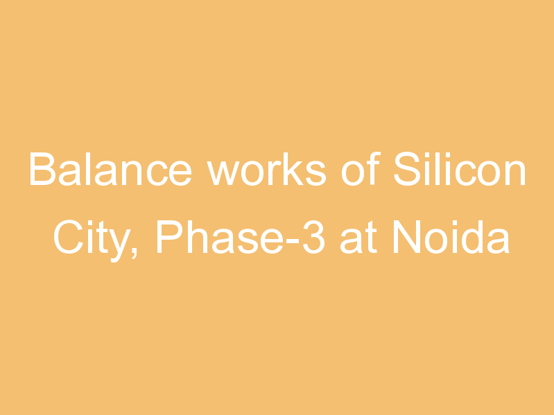 Balance works of Silicon City, Phase-3 at Noida