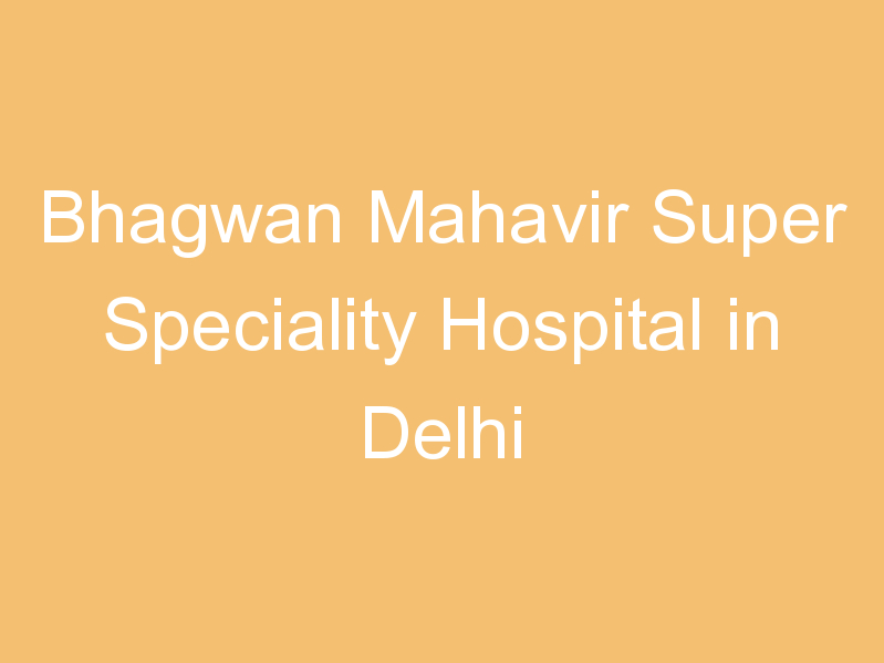 Bhagwan Mahavir Super Speciality Hospital in Delhi