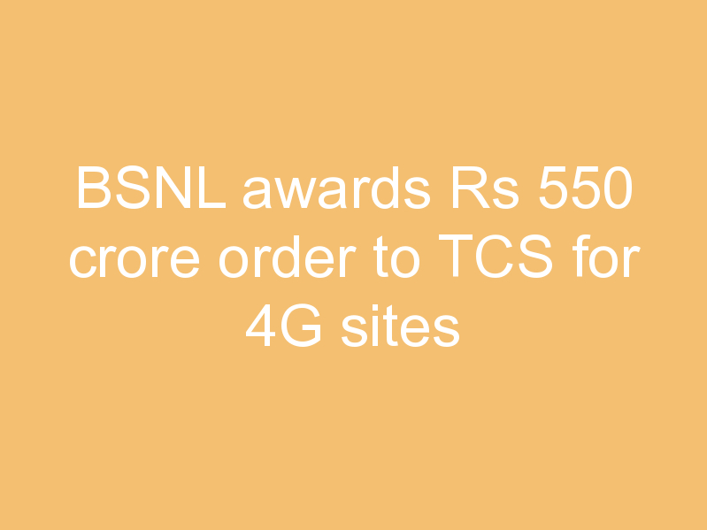 BSNL awards Rs 550 crore order to TCS for 4G sites