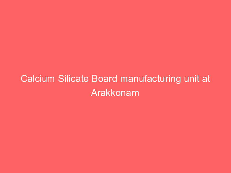 Calcium Silicate Board manufacturing unit at Arakkonam