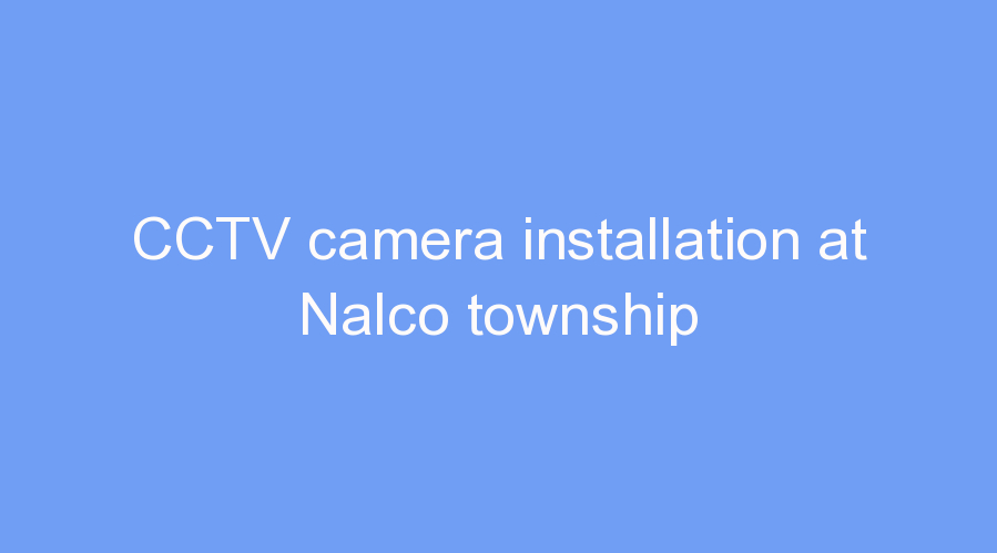 CCTV camera installation at Nalco township