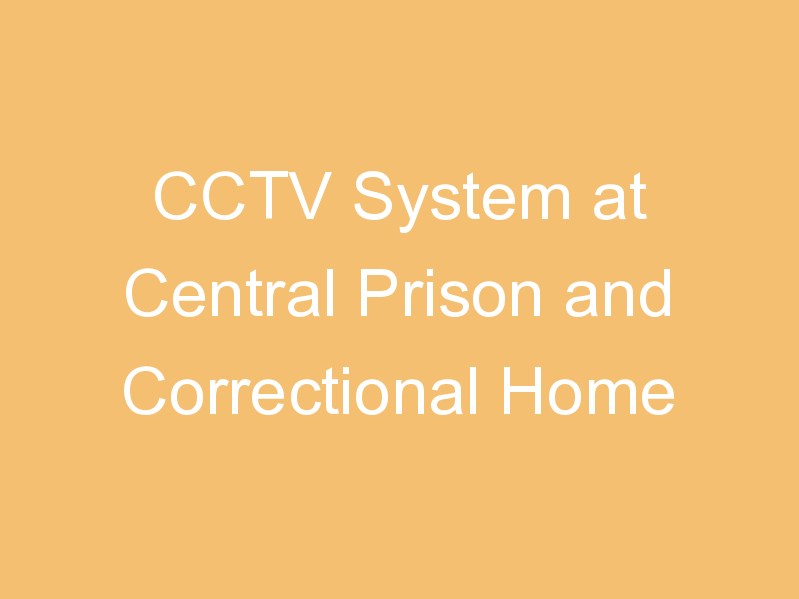 CCTV System at Central Prison and Correctional Home