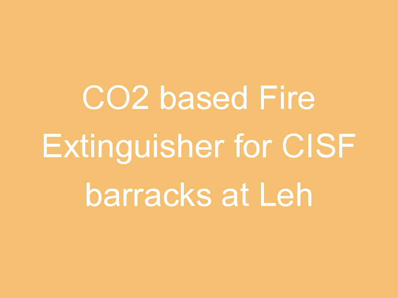 CO2 based Fire Extinguisher for CISF barracks at Leh