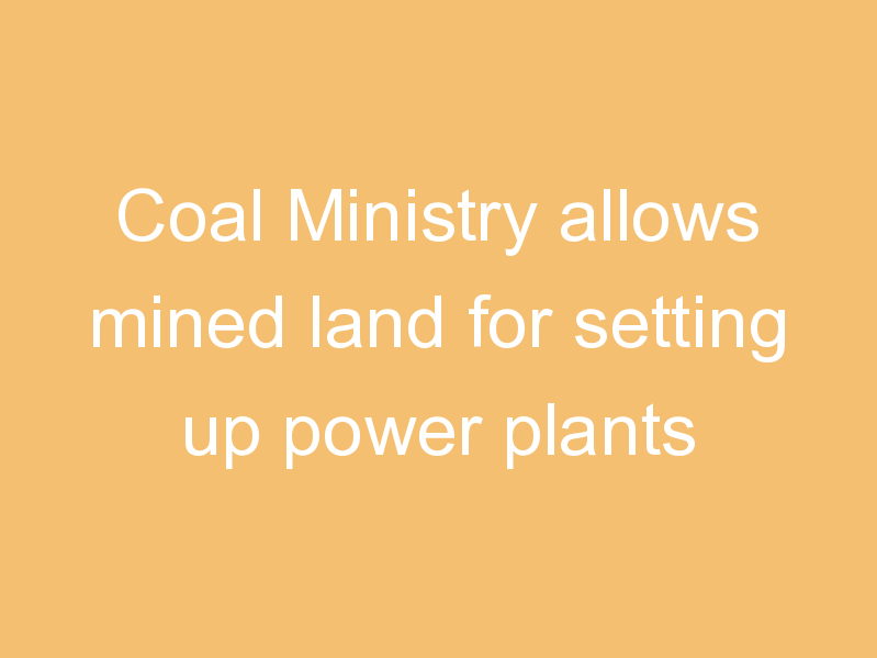 Coal Ministry allows mined land for setting up power plants