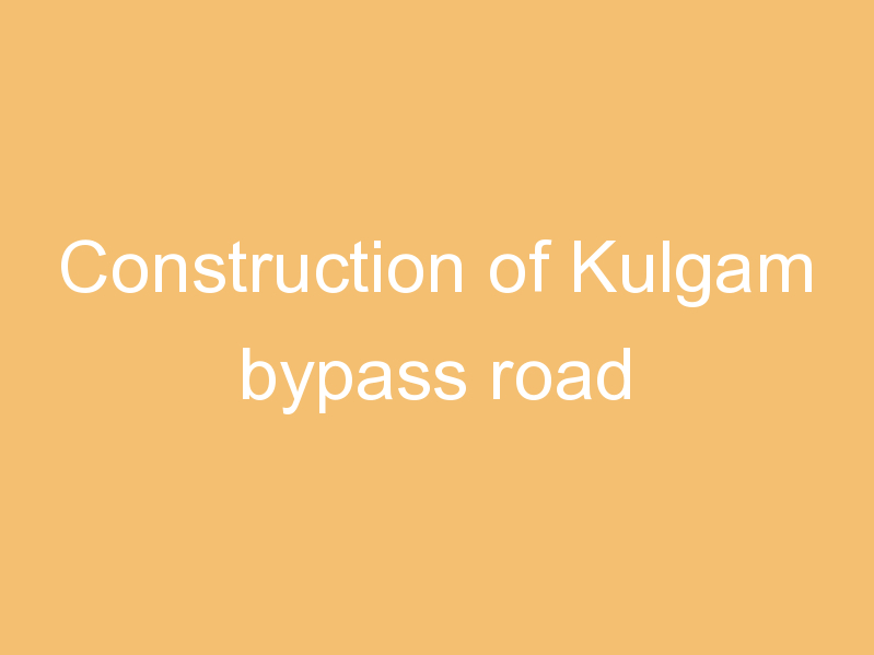 Construction of Kulgam bypass road