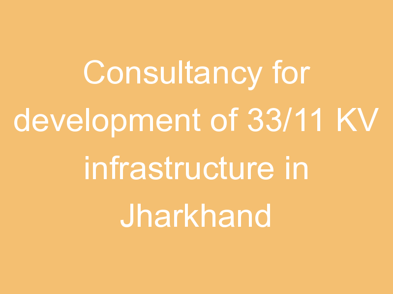 Consultancy for development of 33/11 KV infrastructure in Jharkhand