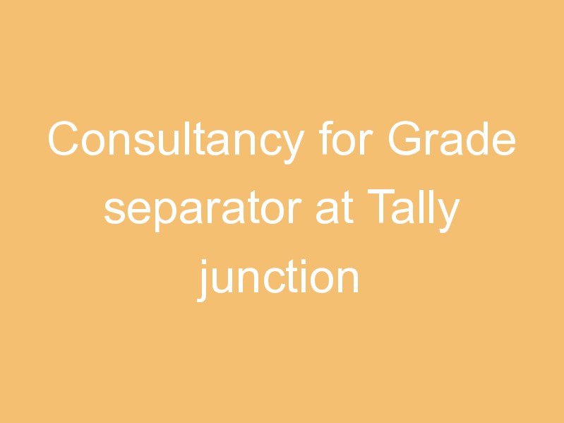 Consultancy for Grade separator at Tally junction