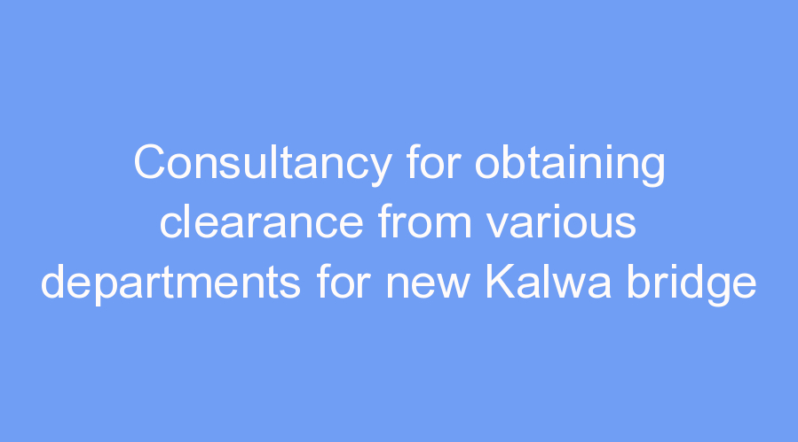 Consultancy for obtaining clearance from various departments for new Kalwa bridge