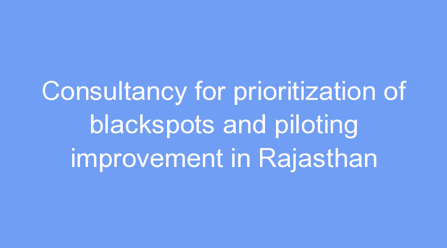 Consultancy for prioritization of blackspots and piloting improvement in Rajasthan