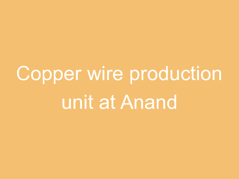 Copper wire production unit at Anand