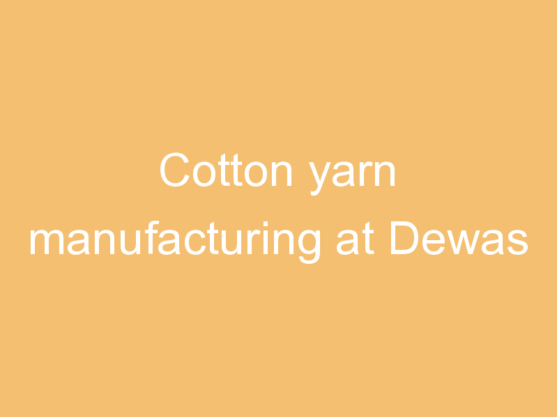 Cotton yarn manufacturing at Dewas