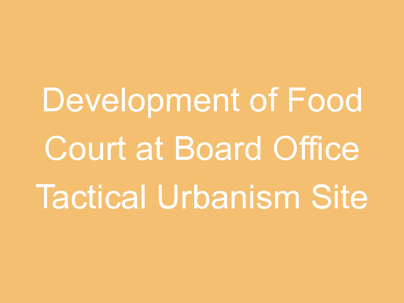 Development of Food Court at Board Office Tactical Urbanism Site