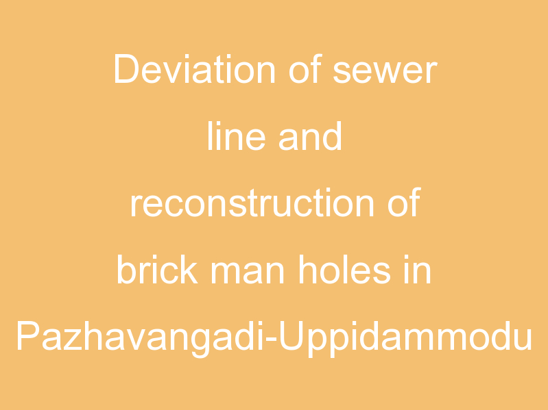 Deviation of sewer line and reconstruction of brick man holes in Pazhavangadi-Uppidammodu