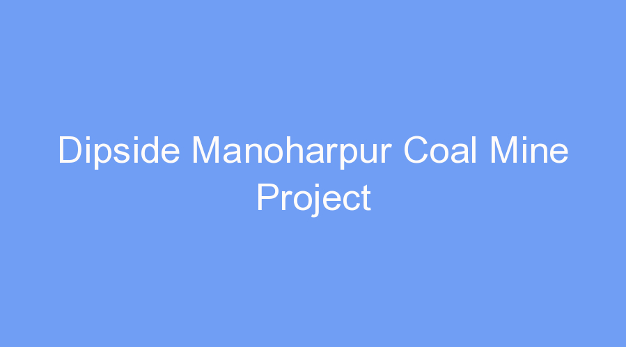 Dipside Manoharpur Coal Mine Project