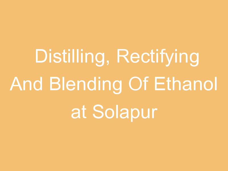 Distilling, Rectifying And Blending Of Ethanol at Solapur