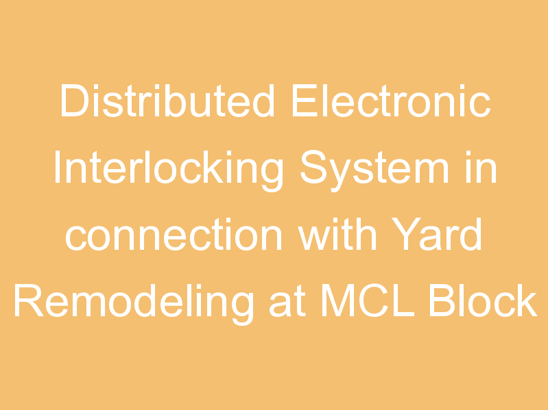 Distributed Electronic Interlocking System in connection with Yard Remodeling at MCL Block