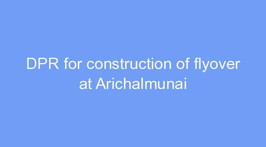 DPR for construction of flyover at Arichalmunai