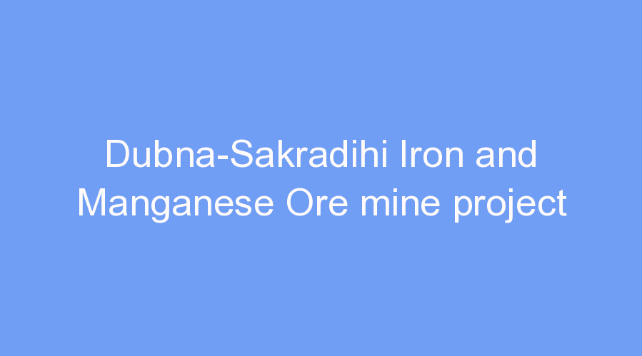 Dubna-Sakradihi Iron and Manganese Ore mine project