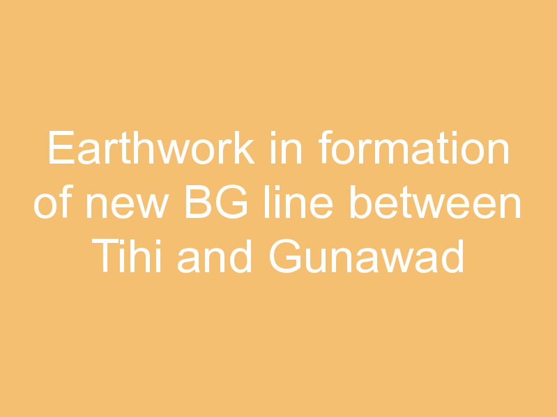 Earthwork in formation of new BG line between Tihi and Gunawad