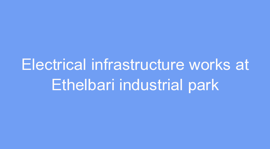 Electrical infrastructure works at Ethelbari industrial park