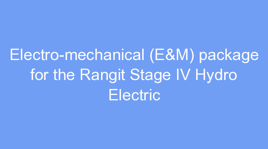 Electro-mechanical (E&M) package for the Rangit Stage IV Hydro Electric