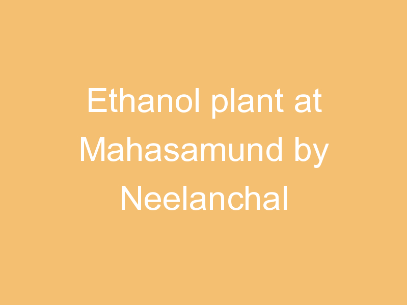 Ethanol plant at Mahasamund by Neelanchal