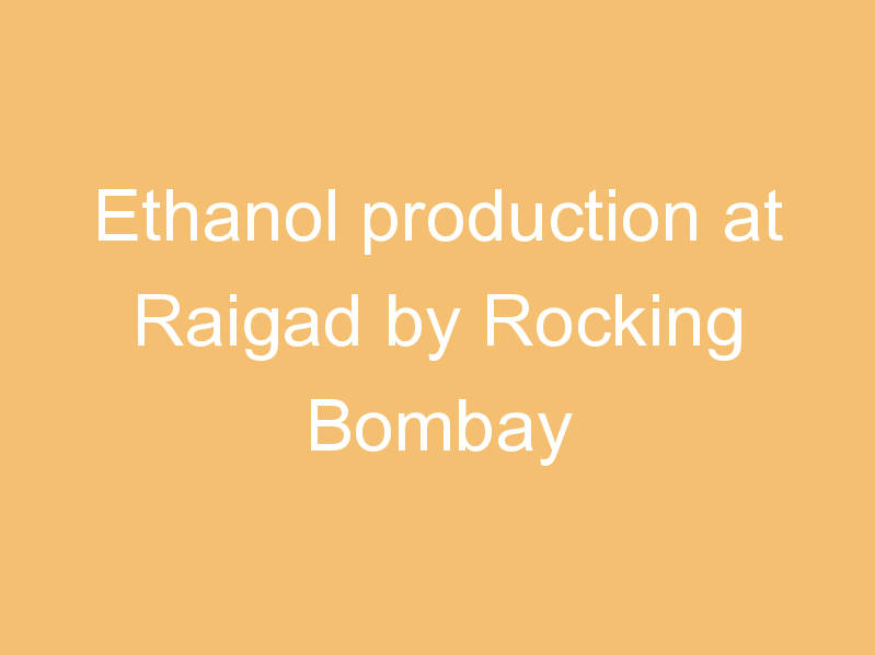 Ethanol production at Raigad by Rocking Bombay