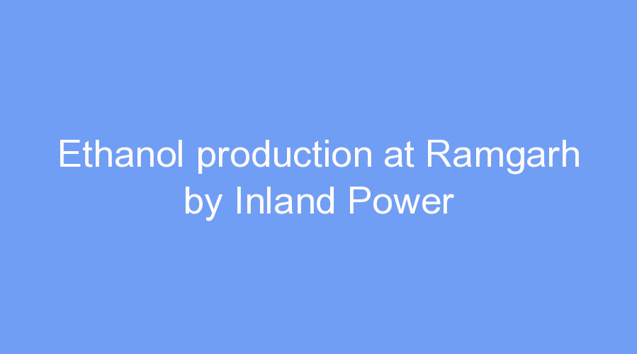 Ethanol production at Ramgarh by Inland Power