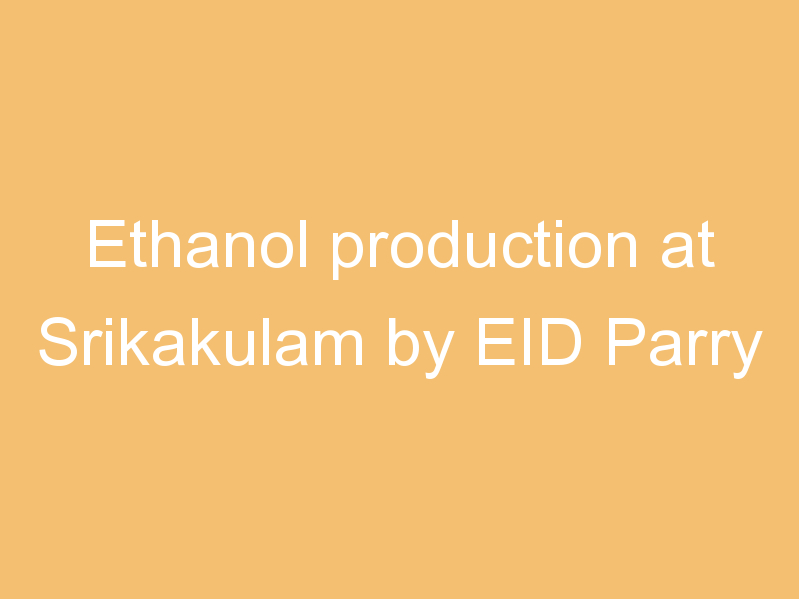 Ethanol production at Srikakulam by EID Parry