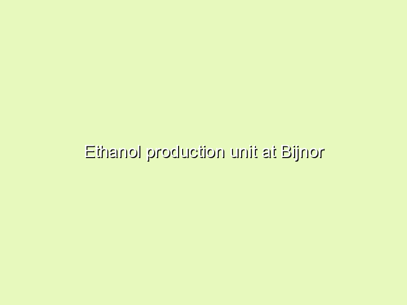 Ethanol production unit at Bijnor