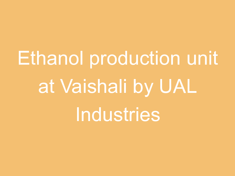 Ethanol production unit at Vaishali by UAL Industries