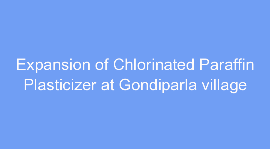 Expansion of Chlorinated Paraffin Plasticizer at Gondiparla village