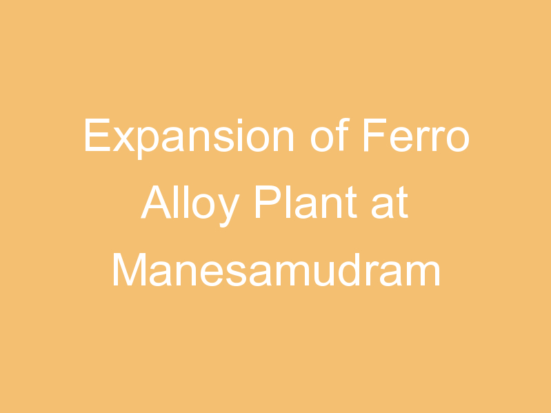 Expansion of Ferro Alloy Plant at Manesamudram