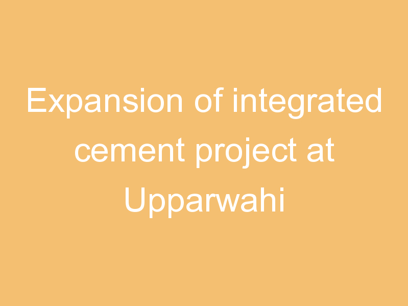 Expansion of integrated cement project at Upparwahi