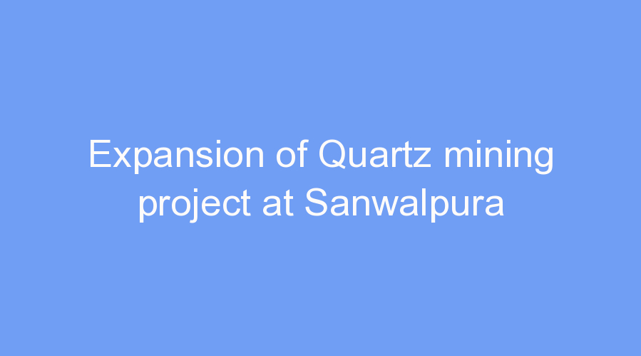Expansion of Quartz mining project at Sanwalpura
