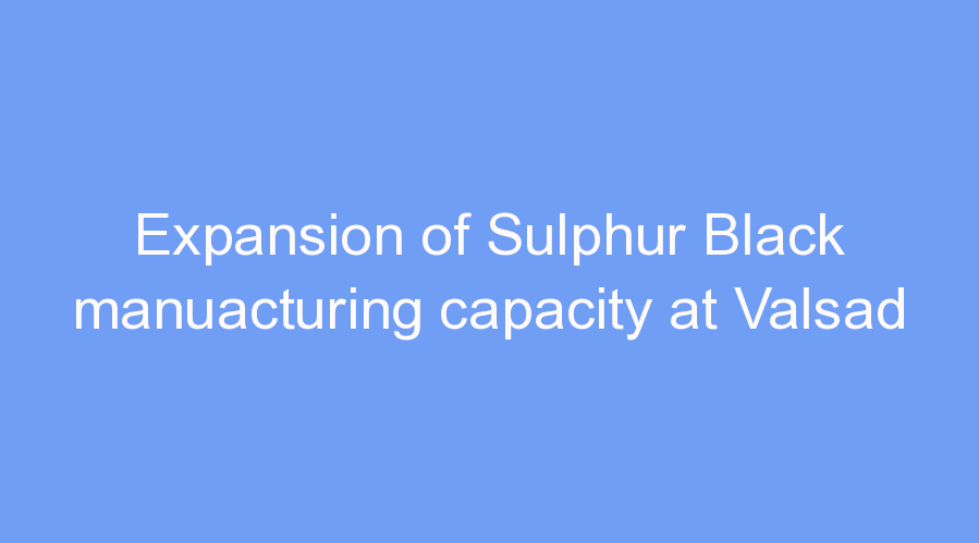Expansion of Sulphur Black manuacturing capacity at Valsad