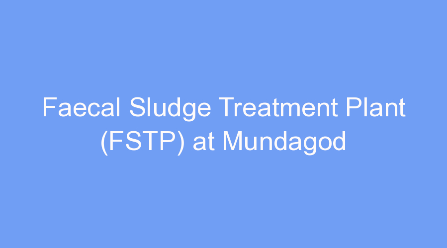 Faecal Sludge Treatment Plant (FSTP) at Mundagod