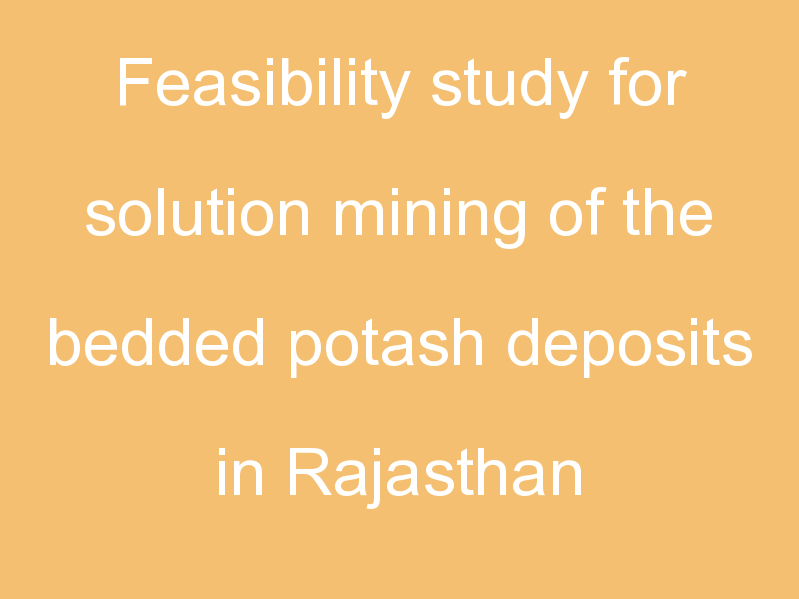 Feasibility study for solution mining of the bedded potash deposits in Rajasthan