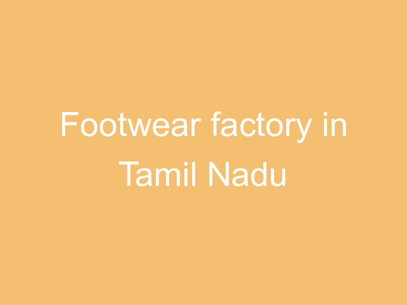 Footwear factory in Tamil Nadu